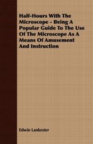 Half-Hours With The Microscope - Being A Popular Guide To The Use Of The Microscope As A Means Of Amusement And Instruction