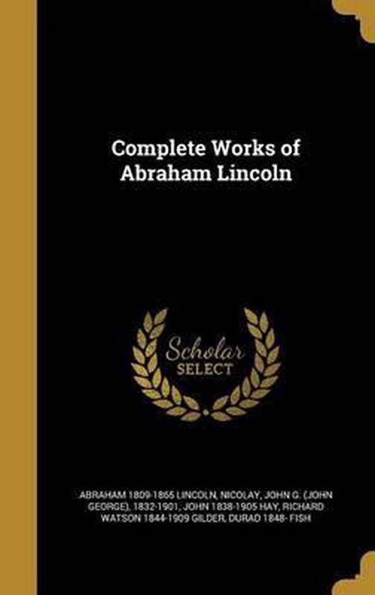 Complete Works of Abraham Lincoln, Abraham 18091865 Lincoln