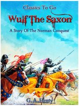 Classics To Go - Wulf the Saxon - A Story of the Norman Conquest