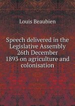 Speech delivered in the Legislative Assembly 26th December 1893 on agriculture and colonisation