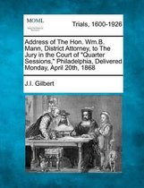 Address of the Hon. Wm.B. Mann, District Attorney, to the Jury in the Court of Quarter Sessions, Philadelphia, Delivered Monday, April 20th, 1868