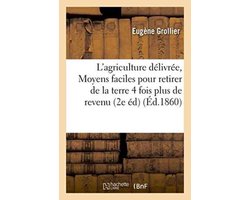 Savoirs Et Traditions- L'Agriculture Délivrée, Ou Moyens Faciles Pour Retirer de la Terre Quatre Fois Plus