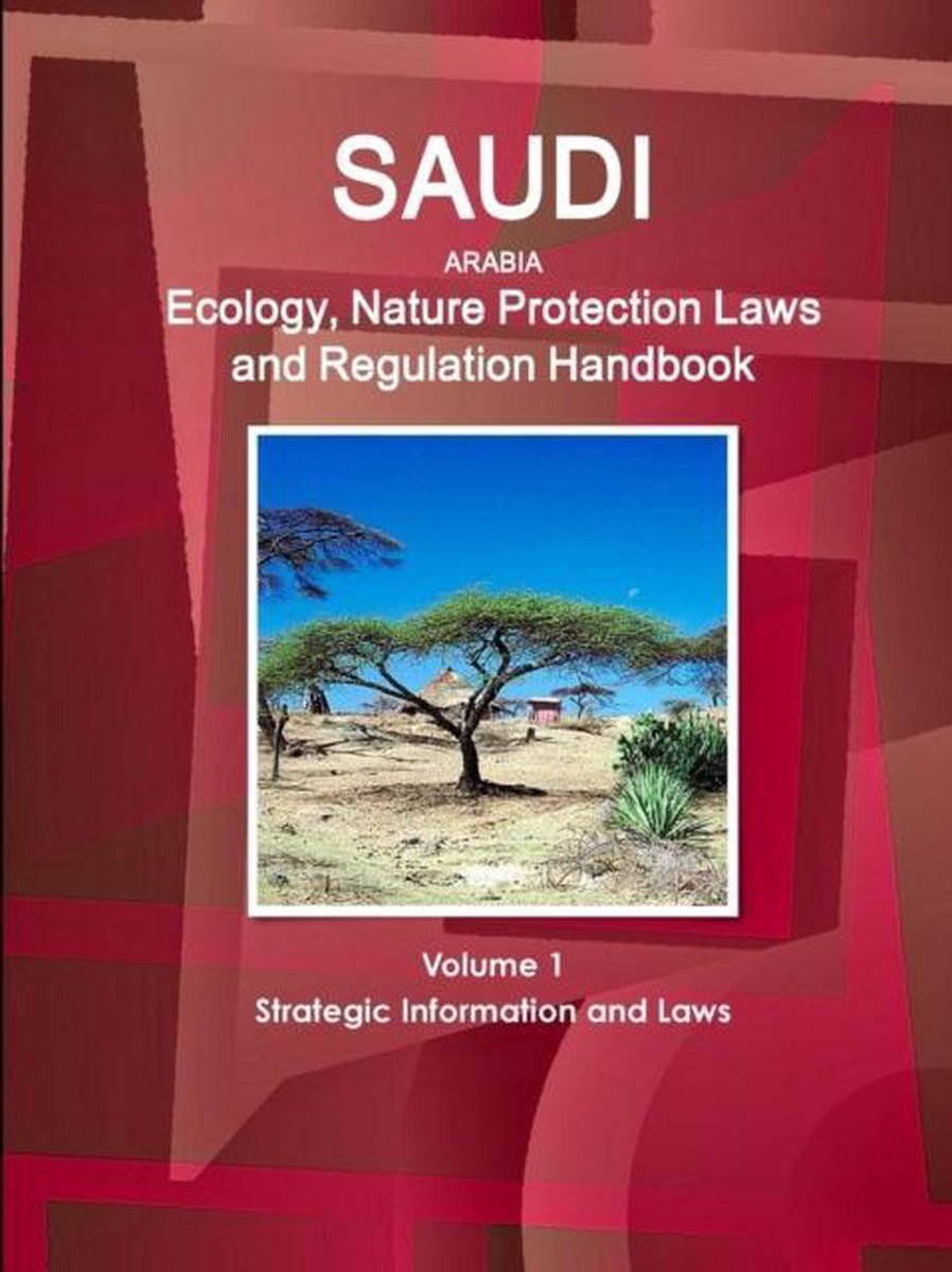 Saudi Arabia Ecology, Nature Protection Laws and Regulation Handbook Volume 1 Strategic Information and Laws - Inc Ibp