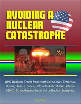 Avoiding a Nuclear Catastrophe: WMD Weapons Threat from North Korea, Iran, Terrorists, Russia, China, Treaties, Role of Ballistic Missile Defense (BMD), Strengthening the Air Force Nuclear Enterprise