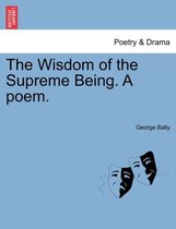 The Wisdom of the Supreme Being. a Poem.