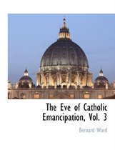 The Eve of Catholic Emancipation, Vol. 3