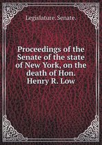 Proceedings of the Senate of the state of New York, on the death of Hon. Henry R. Low