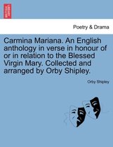 Carmina Mariana. an English Anthology in Verse in Honour of or in Relation to the Blessed Virgin Mary. Collected and Arranged by Orby Shipley.