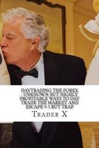 DayTrading The Forex: Unknown But Highly Profitable Ways To Day Trade The Market And Escape 9-5 Rut Trap
