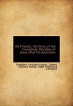 His Friends; The Story of the Immediate Disciples of Jesus After His Ascension