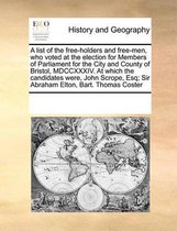 A list of the free-holders and free-men, who voted at the election for Members of Parliament for the City and County of Bristol, MDCCXXXIV. At which the candidates were, John Scrope, Esq; Sir