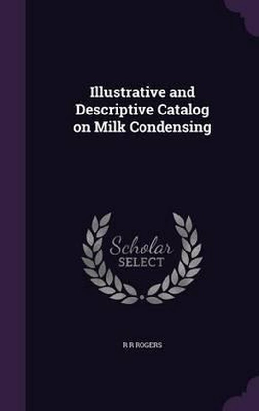 Illustrative and Descriptive Catalog on Milk Condensing, R R Rogers