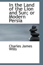 In the Land of the Lion and Sun; Or Modern Persia