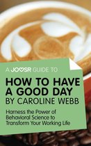 A Joosr Guide to... How to Have a Good Day by Caroline Webb: Harness the Power of Behavioral Science to Transform Your Working Life