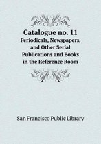 Catalogue no. 11 Periodicals, Newspapers, and Other Serial Publications and Books in the Reference Room