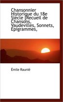 Chansonnier Historique Du 18e Si Cle [Recueil de Chansons, Vaudevilles, Sonnets, Epigrammes,