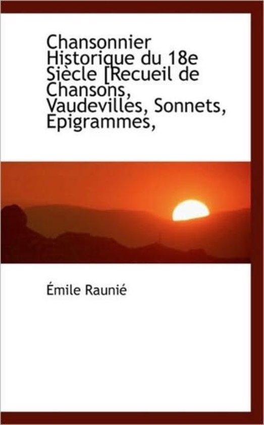 Chansonnier Historique Du 18e Si Cle [Recueil de Chansons, Vaudevilles, Sonnets, Epigrammes,