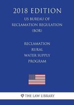 Reclamation Rural Water Supply Program (Us Bureau of Reclamation Regulation) (Bor) (2018 Edition)
