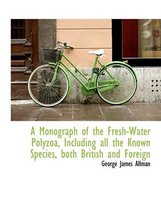 A Monograph of the Fresh-Water Polyzoa, Including All the Known Species, Both British and Foreign