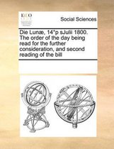 Die Lunae, 14 Degreesp sJulii 1800. The order of the day being read for the further consideration, and second reading of the bill