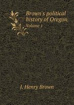 Brown's Political History of Oregon Volume 1