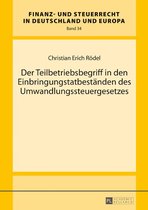 Finanz- und Steuerrecht in Deutschland und Europa 34 - Der Teilbetriebsbegriff in den Einbringungstatbestaenden des Umwandlungssteuergesetzes