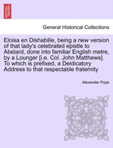 Eloisa En Dishabille, Being a New Version of That Lady's Celebrated Epistle to Abelard, Done Into Familiar English Metre, by a Lounger [i.E. Col. John Matthews]. to Which Is Prefix