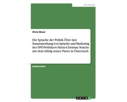 Die Sprache Der Politik.Uber Den Zusammenhang Von Sprache Und Marketing Des Fpo-Politikers Heinz-Christian Strache Mit Dem Erfolg Seiner Partei in Osterreich