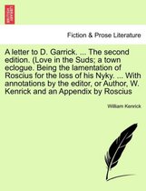 A Letter to D. Garrick. ... the Second Edition. (Love in the Suds; A Town Eclogue. Being the Lamentation of Roscius for the Loss of His Nyky. ... with Annotations by the Editor, or Author, W.