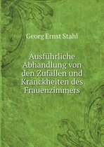 Ausfuhrliche Abhandlung von den Zufallen und Kranckheiten des Frauenzimmers