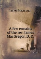 A few remains of the rev. James MacGregor, D. D
