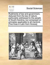 Rudiments of Law and Government, Deduced from the Law of Nature; Particularly Addressed to the People of South-Carolina, But Composed on Principles Applicable to All Mankind. [two Lines in La