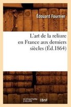 Arts- L'Art de la Reliure En France Aux Derniers Si�cles (�d.1864)