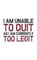 I Am Unable To Quit As I Am Currently Too Legit