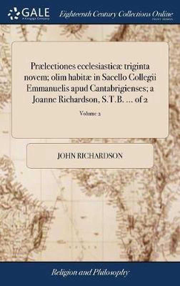 Praelectiones ecclesiasticae triginta novem; olim habitae in Sacello Collegii Emmanuelis apud Cantabrigienses; a Joanne Richardson, S.T.B. ... of 2; Volume 2 - John Richardson