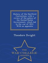 History of the Hartford Convention; With a Review of the Policy of the United States Government, Which Led to the War of 1812. with an Appendix - War College Series