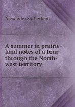 A summer in prairie-land notes of a tour through the North-west territory