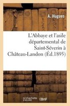 L'Abbaye Et L'Asile Departemental de Saint-Severin a Chateau-Landon, Par A. Hugues, ...