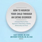 How to Nourish Your Child Through an Eating Disorder: A Simple, Plate-By-Plate Approach to Rebuilding a Healthy Relationship with Food