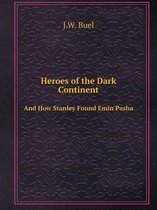 Heroes of the Dark Continent And How Stanley Found Emin Pasha