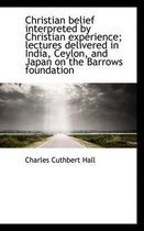 Christian Belief Interpreted by Christian Experience; Lectures Delivered in India, Ceylon, and Japan