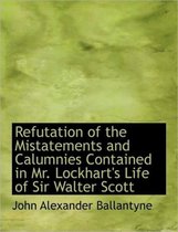 Refutation of the Mistatements and Calumnies Contained in Mr. Lockhart's Life of Sir Walter Scott