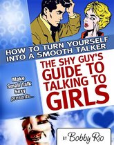 The Shy Guy’s Guide to Talking to Girls: How to Turn Yourself into a Smooth Talker