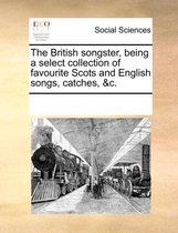 The British Songster, Being a Select Collection of Favourite Scots and English Songs, Catches, &C.