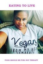 Eating To Live - My Vegan Journey