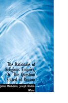 The Rationale of Religious Enquiry, Or, the Question Stated of Reason