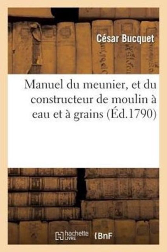 Savoirs Et Traditions- Manuel Du Meunier, Et Du Constructeur de Moulin À Eau Et À Grains