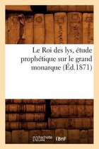 Religion- Le Roi Des Lys, Étude Prophétique Sur Le Grand Monarque (Éd.1871)