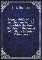 Memorabilia of the marches and battles in which the One Hundredth Regiment of Indiana Infantry Volunteers
