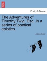 The Adventures of Timothy Twig, Esq. in a Series of Poetical Epistles.